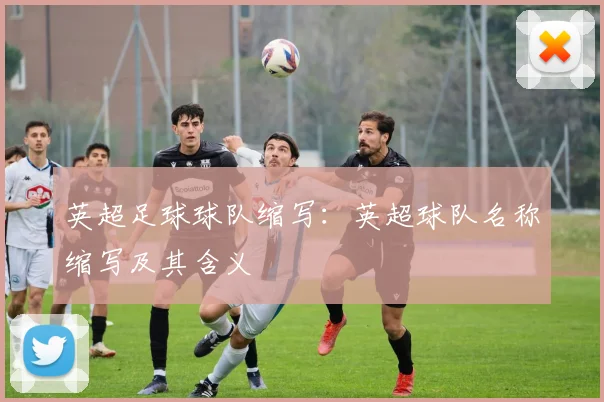 英超足球球队缩写：英超球队名称缩写及其含义